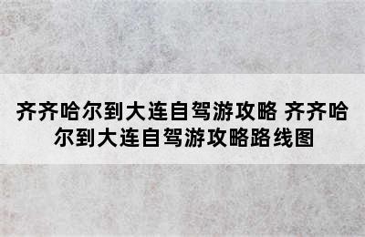 齐齐哈尔到大连自驾游攻略 齐齐哈尔到大连自驾游攻略路线图